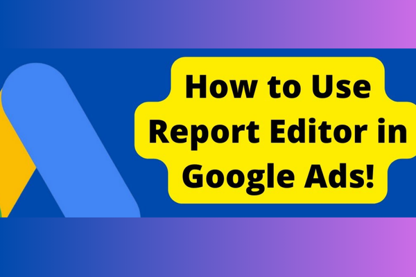 How to use the report editor in Google Ads?